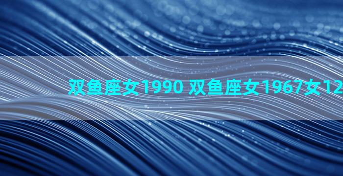 双鱼座女1990 双鱼座女1967女12月运势